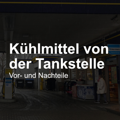 Kühlmittel von der Tankstelle: Vor- & Nachteile